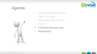 © 2015 Dbvisit Software Limited | dbvisit.com
Agenda
•  Oracle Database Editions
•  Basic Concepts
•  What about HA and DR?
•  Cloud
•  Licensing the easy way
•  Restrictions
 