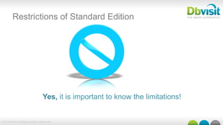 © 2015 Dbvisit Software Limited | dbvisit.com
Restrictions of Standard Edition
Yes, it is important to know the limitations!
 