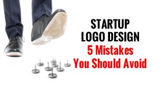 STARTUP
LOGO DESIGN
5 Mistakes
You Should Avoid
 