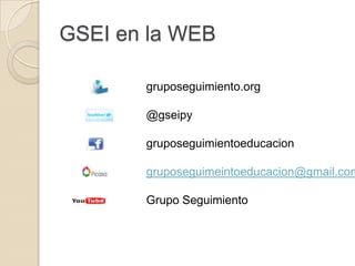 GSEI en la WEB
gruposeguimiento.org
@gseipy
gruposeguimientoeducacion
gruposeguimeintoeducacion@gmail.com
Grupo Seguimiento
 