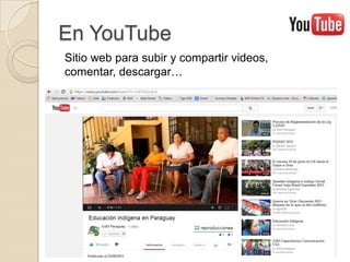 En YouTube
Sitio web para subir y compartir videos,
comentar, descargar…
 