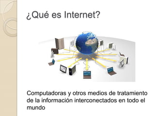 ¿Qué es Internet?
Computadoras y otros medios de tratamiento
de la información interconectados en todo el
mundo