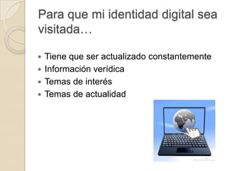 Para que mi identidad digital sea
visitada…
Tiene que ser actualizado constantemente
Información verídica
Temas de interés
Temas de actualidad