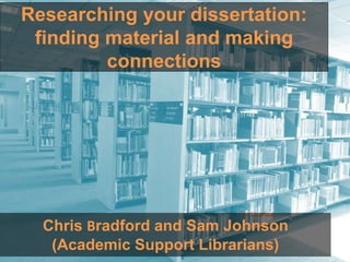 Researching your dissertation:
finding material and making
connections
ric Licence
Chris Bradford and Sam Johnson
(Academic Support Librarians)
 