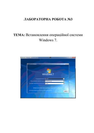 ЛАБОРАТОРНА РОБОТА №3
ТЕМА: Встановлення операційної системи
Windows 7.
 
