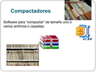 Compactadores
Software para “compactar” de tamaño uno o
varios archivos o carpetas.
 