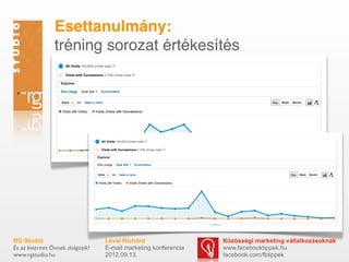 ٳٲԳܱáԲ:
                tréning sorozat értékesítés




RG Stúdió                        Lévai Richárd                  Közösségi marketing vállalkozásoknak
És az Internet Önnek dolgozik!   E-mail marketing konferencia   www.facebooktippek.hu
www.rgstudio.hu                  2012.09.13.                    facebook.com/fbtippek
 