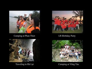 Camping at Phan Thiet<br />LR Birthday Party<br />Traveling to ĐàLạt<br />Camping at VũngTàu<br />