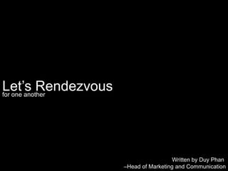Let’s Rendezvous for one another Written by DuyPhan –Head of Marketing and Communication 