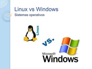 Linux vs Windows
Sistemas operativos
 