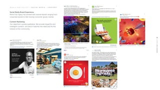 Social Media Brand Experience
Moris Pub Ogilvy has worked with several brands ranging from
corporate brands to fast moving consumer goods’ brands.
Content Marketing:
Our objective is purely qualitative. We provide impactful and
intelligent content; one which matches the need and fits the
interest of the community.
M O R I S P U B O G I L V Y | S O C I A L M E D I A - C O N T E N T
 