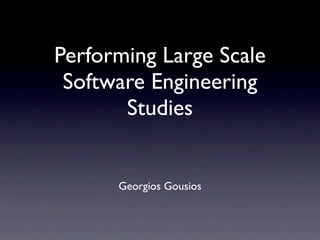 Performing Large Scale
 Software Engineering
       Studies


      Georgios Gousios
 
