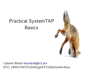Practical SystemTAP
Basics

Lubomir Rintel <lkundrak@v3.sk>
BTC: 18PhCYhP1FxZvWjJgUF57J2DuHwHnr4eLa

 
