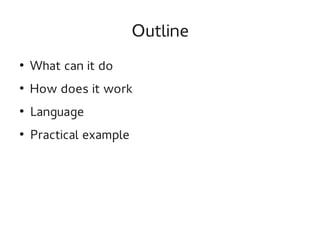 Outline
●

What can it do

●

How does it work

●

Language

●

Practical example

 