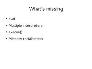 What's missing
●

eval

●

Multiple interpreters

●

execve()

●

Memory reclaimation

 