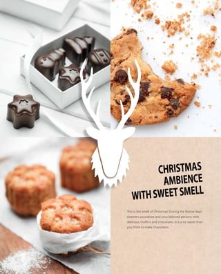 This is the smell of Christmas! During the festive days
sweeten yourselves and your beloved persons with
delicious muffins and chocolates. It is a lot easier than
you think to make chocolates.
CHRISTMAS
AMBIENCE
WITHSWEETSMELL
 