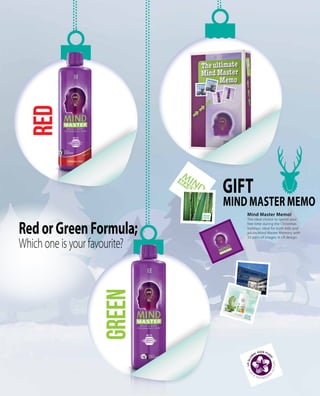 red
green
MASTER
MIND
MIND
RedorGreenFormula;
Which one is your favourite?
Mind Master Memo!
The ideal choice to spend your
free time during the Christmas
holidays. Ideal for both kids and
adults.Mind Master Memory with
33 pairs of images in LR design.
GIFT
Mind Master Memo
 