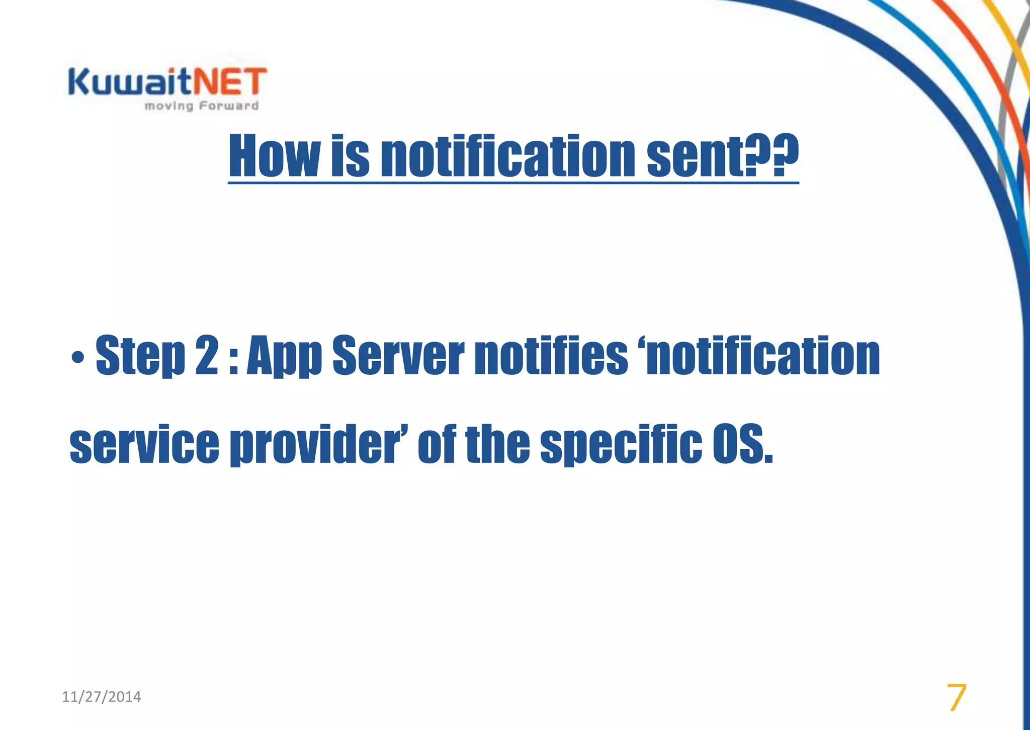 How is notification sent?? 
• Step 2 : App Server notifies ‘notification 
service provider’ of the specific OS. 
11/27/2014 7 
 