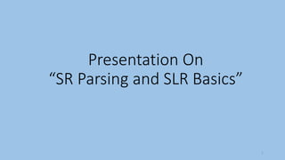 Presentation On
“SR Parsing and SLR Basics”
1
 