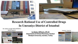 Research Rational Use of Controlled Drugs
In Umraniye District of Istanbul
Isa Badur, MPharm, (Ph.D)
Department of Clinical Pharmacy, Istanbul
Medipol University, Istanbul, Turkey
 