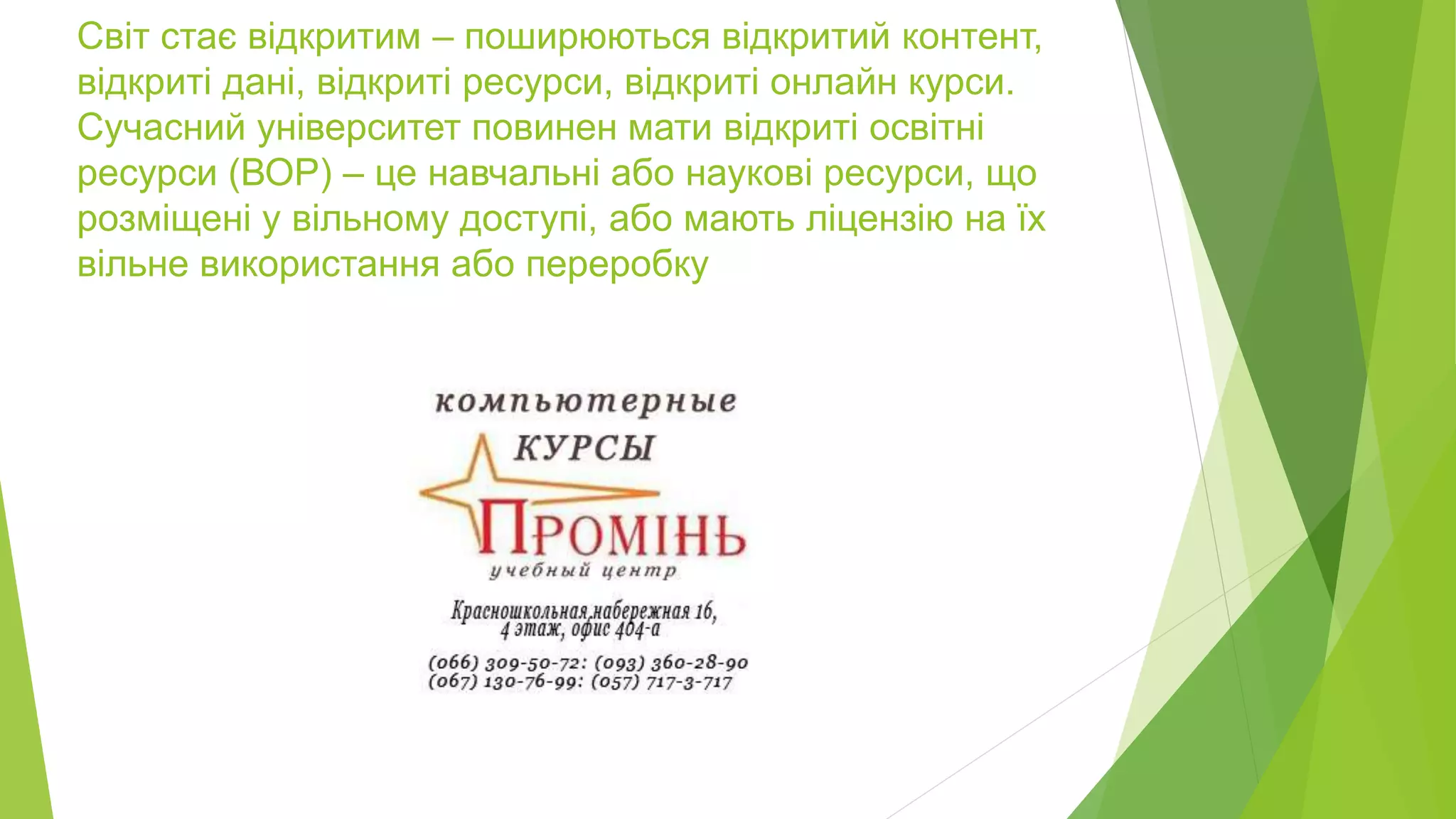 Світ стає відкритим – поширюються відкритий контент, 
відкриті дані, відкриті ресурси, відкриті онлайн курси. 
Сучасний університет повинен мати відкриті освітні 
ресурси (ВОР) – це навчальні або наукові ресурси, що 
розміщені у вільному доступі, або мають ліцензію на їх 
вільне використання або переробку 
 