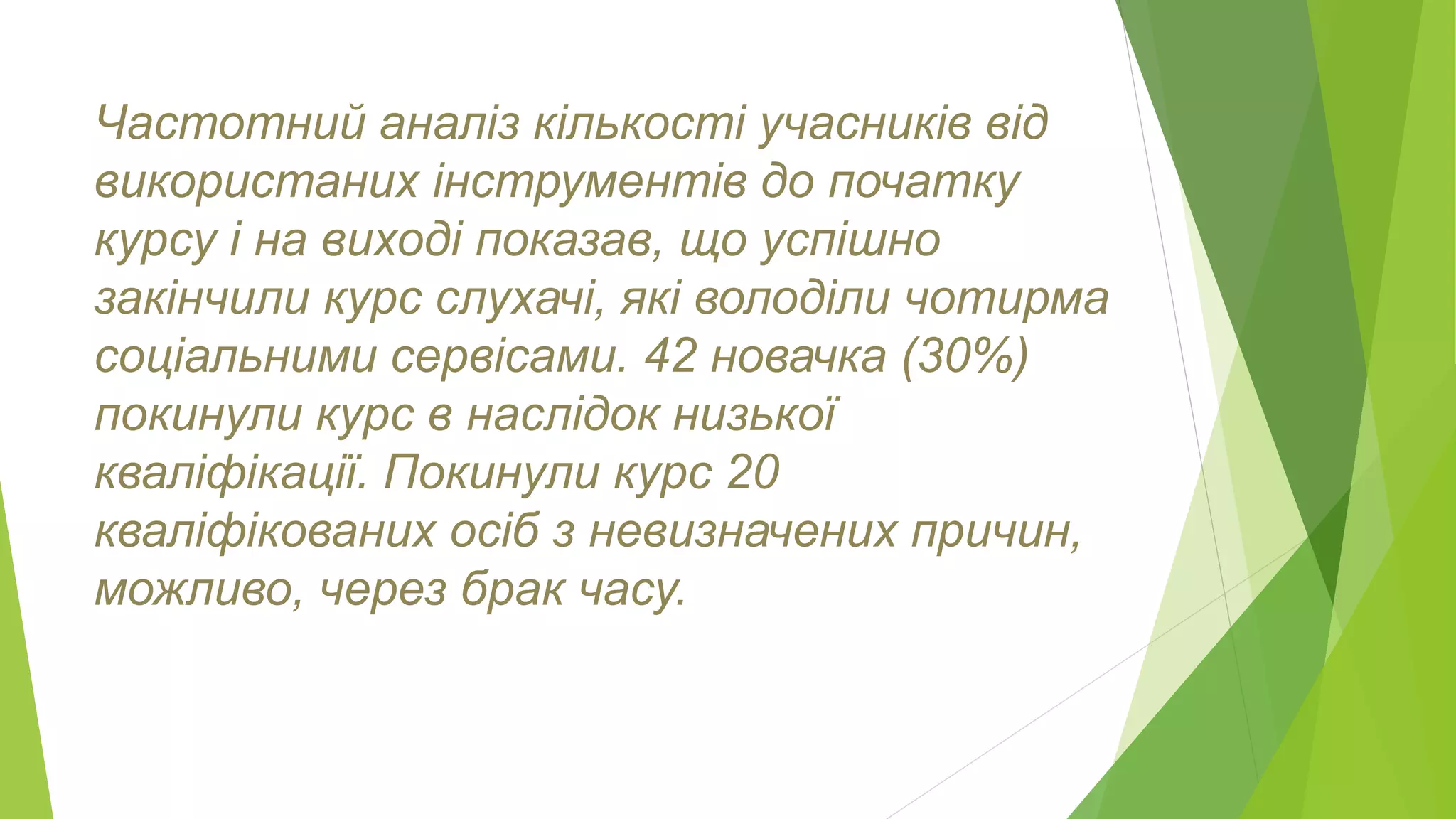 Частотний аналіз кількості учасників від 
використаних інструментів до початку 
курсу і на виході показав, що успішно 
закінчили курс слухачі, які володіли чотирма 
соціальними сервісами. 42 новачка (30%) 
покинули курс в наслідок низької 
кваліфікації. Покинули курс 20 
кваліфікованих осіб з невизначених причин, 
можливо, через брак часу. 
 
