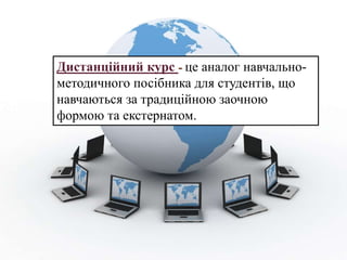 Дистанційний курс - це аналог навчально-
методичного посібника для студентів, що
навчаються за традиційною заочною
формою та екстернатом.
 