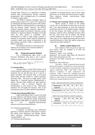 Anirudh Boddapati et al Int. Journal of Engineering Research and Applications
ISSN : 2248-9622, Vol. 3, Issue 6, Nov-Dec 2013, pp.2009-2012
arranged large. However, it is important to maintain
accurate pitch synchronization between sequential
arrangements. Also, overlapped part of a rearranged
ST signal is simply added.
The PSOLA synthesis technique makes an
original speech signal in to a train of ST signal train
by multiplying decomposed pitch period with window
function. Speech is synthesized from a controlled unit
after the prosody control. However, the PSOLA
synthesis technique applies symmetric window even
though speech signal is asymmetric. Therefore, energy
unbalance is caused according to the degree of overlap
when the pitch period is controlled. Thus,
normalization in order to make energy constant is
required. So asymmetric speech signal is changed into
symmetric signal using energy normalization in the
time domain conversion, which is appropriate to the
PSOLA method[3].
But spectrum distortion is increased in this
method. So we propose a new Gaussian method to
reduce the spectrum distortion

III.

Proposed Gaussian Method

For a D-dimensional input vector o, the
Gaussian distribution with mean μ and a positive
definite covariance matrix  can be expressed as

N o,  ,    2 



D
2

 



1
2

e



1
o   T  1 o   
2

3.1 Gaussian filter:
Gaussian filter is a linear filter which is used
in pitch alteration applications in speech processing. It
minimizes the rise and fall time. So it is used as a
speech smoother. The Gaussian filter is non-causal
which means the filter window is speech symmetric
about the origin. This gives an output speech pulse
shaped like a Gaussian function. Mathematically, a
speech Gaussian filter modifies the input signal by
convolution
with a Gaussian function; this
transformation is also known as the Weierstrass
transform. We will apply the Gaussian filter to the
conventional system to reduce spectrum distortion[4].
3.2 Edge Based Region(EBR) Filter:
Edge based Region filter is used in the field
of voice deduction and Speech analysis. Specifically
the EBR detector is designed for speech compression
and expansion. EBR filters can typically be classified
into
two
categories: intensity-based
detectors and structure-based detectors.

www.ijera.com

It depends on structural features such as lines, edges
and curves, etc. to define the interest points or regions.
These detectors include scale-invariant shape
features (SISF) etc.
3.3 Munich and Cambridge Morlet wavelet Filters
Morlet wavelet is chosen as the mother
wavelet. We use the Morlet wavelet based on the fact
that it has good properties in joint time frequency
localization and has a well defined impulse response.
In the time domain, the mother wavelet is a highfrequency vibration whose amplitude decreases when
the time varies from zero to infinity. The Morlet
wavelet transform has proved to be beneficial for
many types of wave signal processing and has shown
a good performance in tasks like speech compression
,expansion and audio coding [5].

IV.

SIMULATION RESULTS

Four sentences which are given as input are
given below. They are sampled at 15 kHz and
quantized at 16 bits
Sentences 1: Hello ! I am Anirudh.
Sentences2: The Lecture Takes Place On Thu/10/10
2013. The Lecture Starts at 1 Pm.
Sentences3: He Made A Record and I Will Record
the time.
Sentences4: May I help you ?
The above signal is separated based on pitch
period and symmetry is applied to voiced sound only.
To alter the pitch, compression and expansion of the
signal is performed. Table 1 and Table 2 show the
objective evaluation of pitch compression and
expansion. Table 3 shows the comparison between
conventional method and proposed method. Proposed
method is better than the conventional method as it
reduces the average distortion ratio by 2%.
Table1. Spectrum distortion of pitch compression

Table2.Spectrum distortion of pitch expansion

3.2.1 Intensity-based detectors
It depends on analyzing local differential
geometry or intensity patterns to find points or regions
that satisfy some uniqueness and stability criteria.
These detectors include Scale-invariant Feature
Transform(SIFT) etc.
3.2.2 Structure-based detectors

www.ijera.com

2010 | P a g e

 
