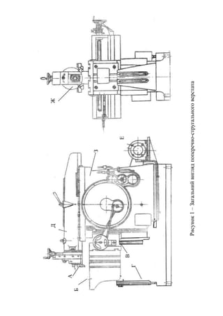 Д Ж 
А 
Б 
З 
Е 
В 
Г 
Рисунок 1 – Загальний вигляд поперечно-стругального верстата 
 