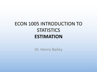 ECON 1005 INTRODUCTION TO
STATISTICS
ESTIMATION
Dr. Henry Bailey
1
 