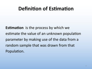 Deﬁni&on of Es&ma&on
Es#ma#on is the process by which we
es0mate the value of an unknown popula0on
parameter by making use of the data from a
random sample that was drawn from that
Popula0on.
6
 