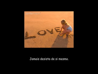 Jamais desista de si mesmo. 
 