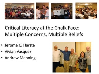 Critical Literacy at the Chalk Face:
Multiple Concerns, Multiple Beliefs
• Jerome C. Harste
• Vivian Vasquez
• Andrew Manning
 