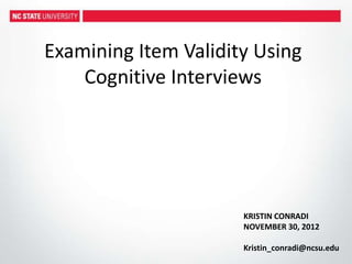 KRISTIN CONRADI
NOVEMBER 30, 2012
Kristin_conradi@ncsu.edu
Examining Item Validity Using
Cognitive Interviews
 