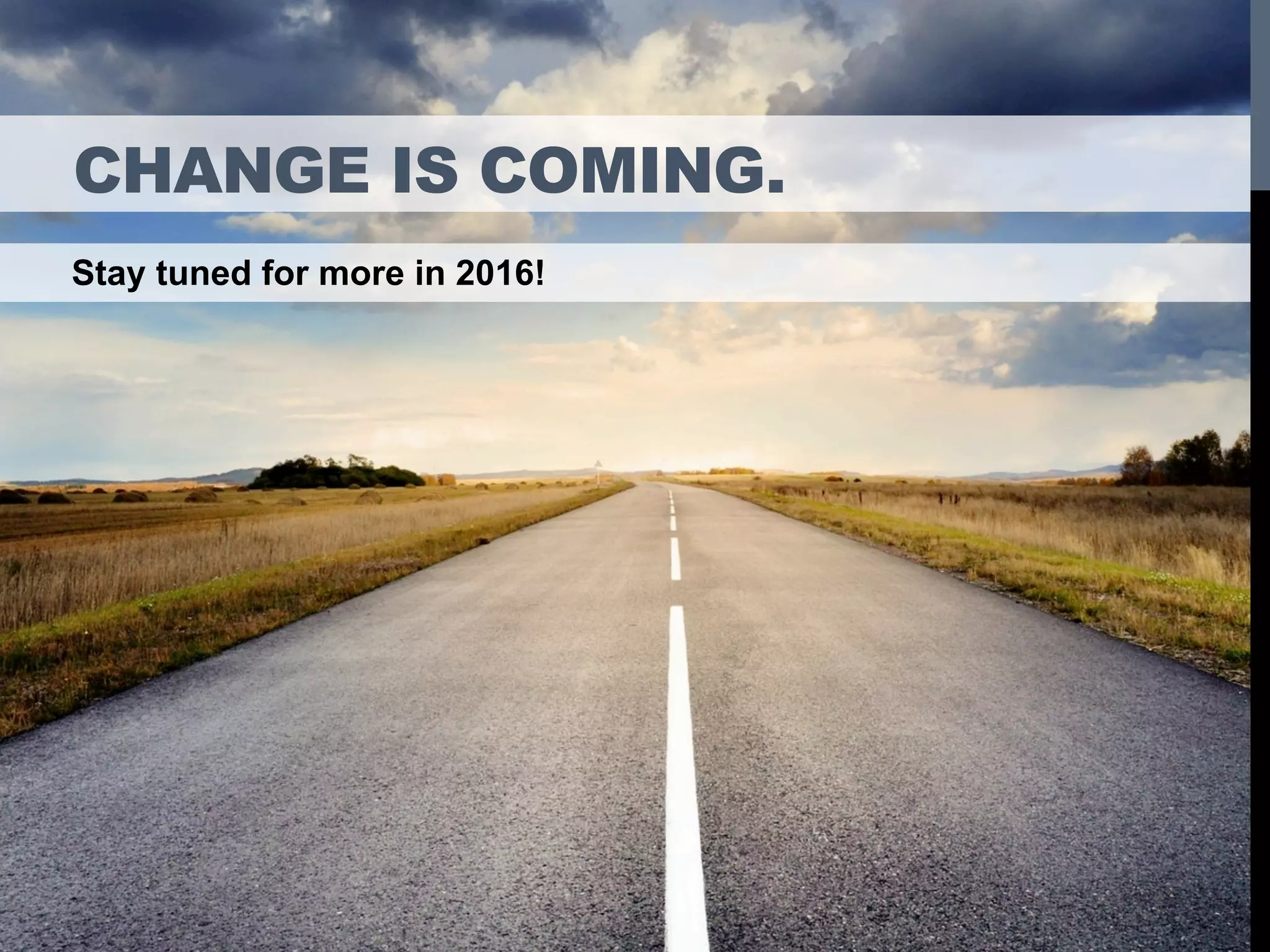 CHANGE IS COMING.
Stay tuned for more in 2016!