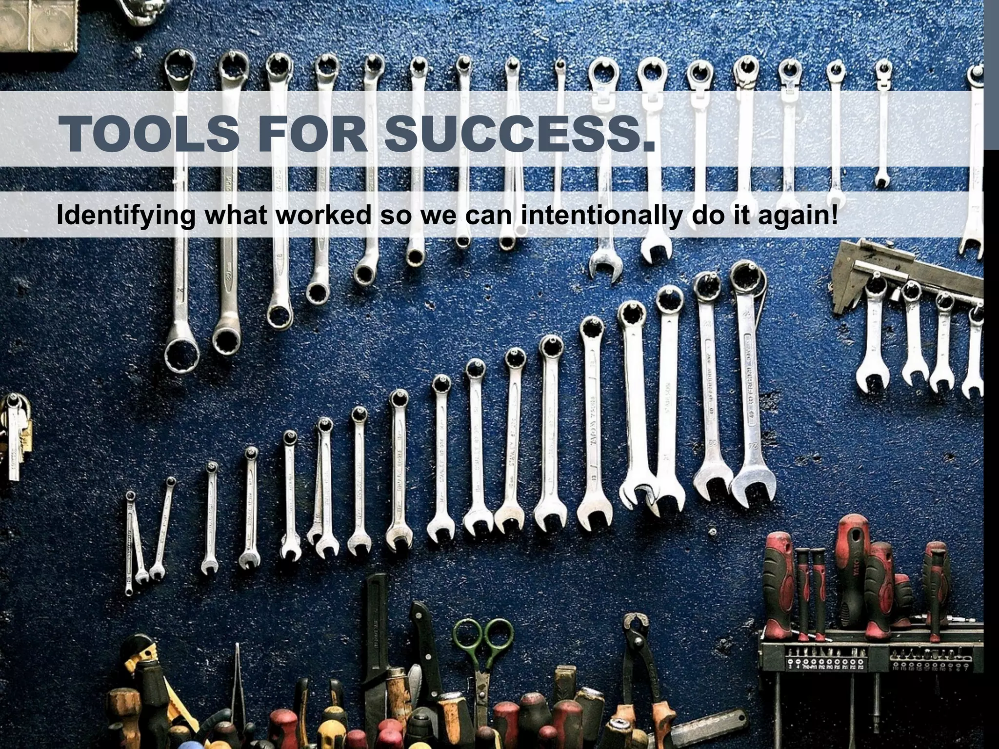 TOOLS FOR SUCCESS.
Identifying what worked so we can intentionally do it again!