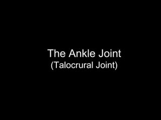 The Ankle Joint
(Talocrural Joint)
 