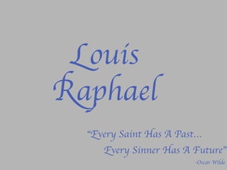 Louis
Raphael	

“Every Saint Has A Past…	

	

-Oscar Wilde	

Every Sinner Has A Future”	

	
  
 