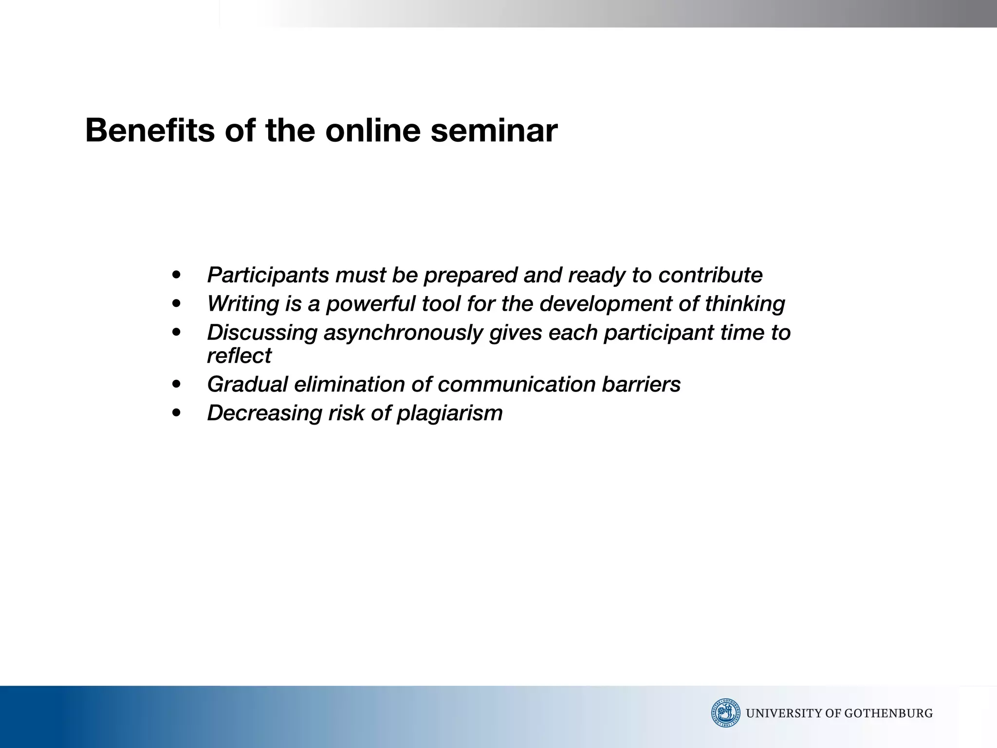 Benefits of the online seminar Participants must be prepared and ready to contribute Writing is a powerful tool for the development of thinking   Discussing asynchronously gives each participant   time   to   reflect  Gradual   elimination of communication barriers   Decreasing risk of plagiarism 