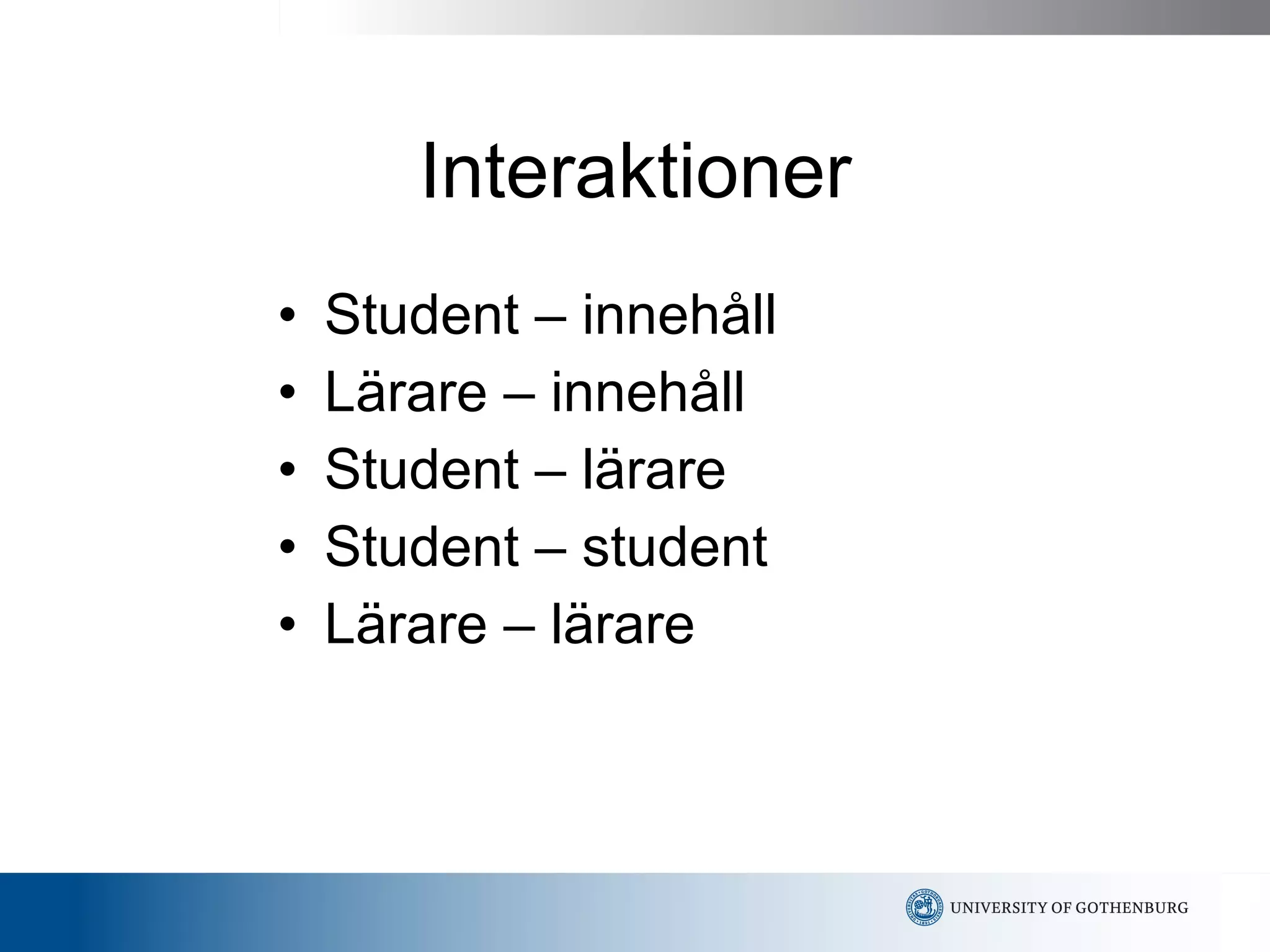 Interaktioner Student – innehåll Lärare – innehåll Student – lärare  Student – student Lärare – lärare 