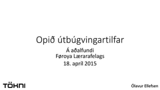 Ólavur Ellefsen
Opið útbúgvingartilfar
Á aðalfundi
Føroya Lærarafelags
18. apríl 2015
 