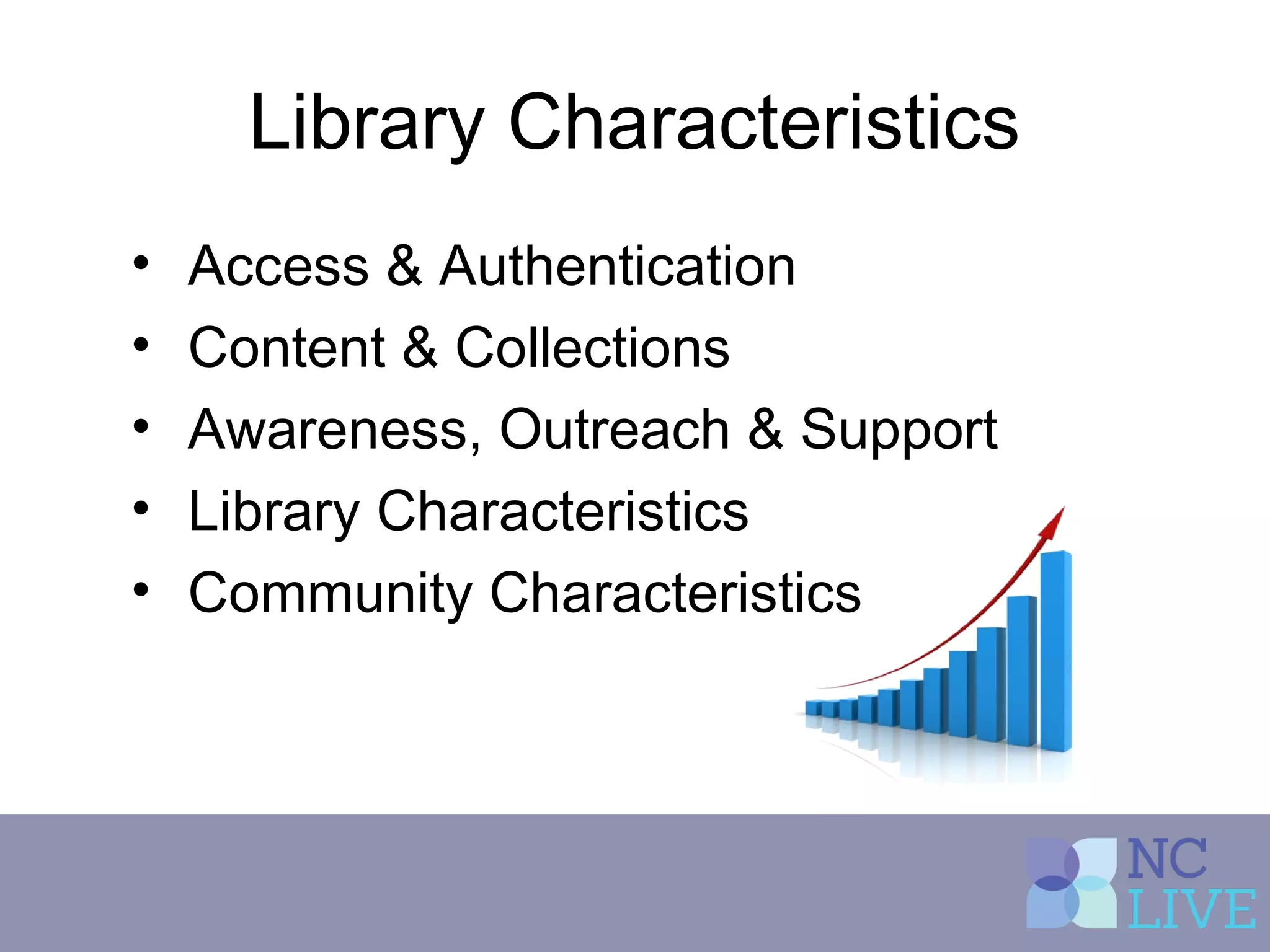 Library Characteristics
• Access & Authentication
• Content & Collections
• Awareness, Outreach & Support
• Library Characteristics
• Community Characteristics
 
