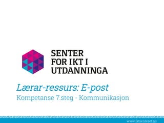 www.iktsenteret.no
​Kompetanse 7.steg - Kommunikasjon
Lærar-ressurs: E-post
 