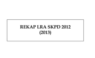 REKAP LRA SKPD 2012
(2013)

 