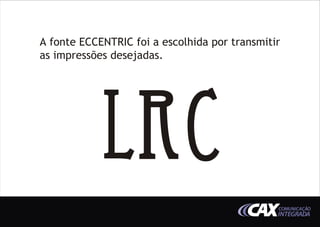 A fonte ECCENTRIC foi a escolhida por transmitir
as impressões desejadas.




            LR C
                                               COMUNICAÇÃO
                                               INTEGRADA
 