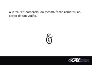 A letra “E” comercial da mesma fonte remeteu ao
corpo de um violão.




                        &
                                              COMUNICAÇÃO
                                              INTEGRADA
 