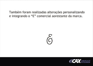 Também foram realizadas alterações personalizando
e integrando o “E” comercial aorestante da marca.




                                              COMUNICAÇÃO
                                              INTEGRADA
 