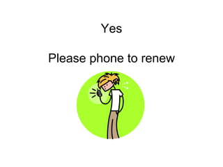 Yes
Please phone to renew
 