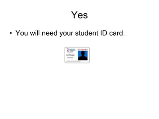 Yes
• You will need your student ID card.