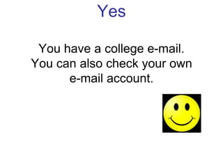 Yes
You have a college e-mail.
You can also check your own
e-mail account.